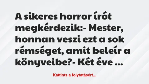 Vicc: A sikeres horror írót megkérdezik:

– Mester, honnan veszi ezt a…