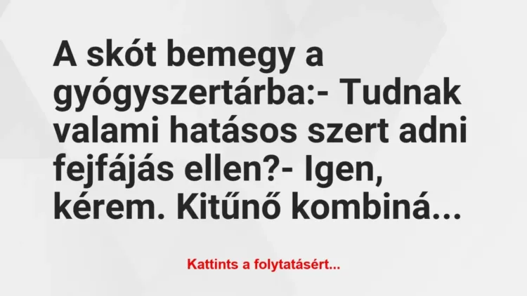 Vicc: A skót bemegy a gyógyszertárba:
– Tudnak valami hatásos szert… Vicc: A skót bemegy a gyógyszertárba:
– Tudnak valami hatásos szert…