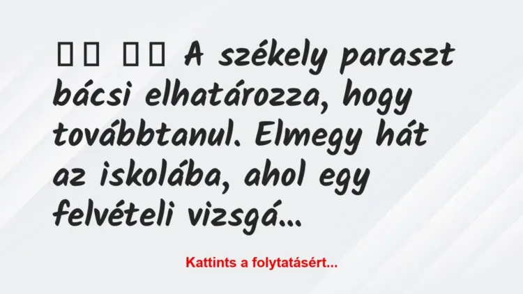 Vicc:
A székely paraszt bácsi elhatározza, hogy… Vicc:
A székely paraszt bácsi elhatározza, hogy…