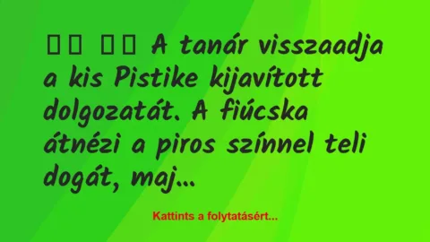 Vicc: 
		  
		  A tanár visszaadja a kis Pistike kijavított…