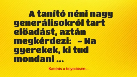 Vicc: 
	    	    A tanító néni nagy generálisokról tart előadást, aztán…