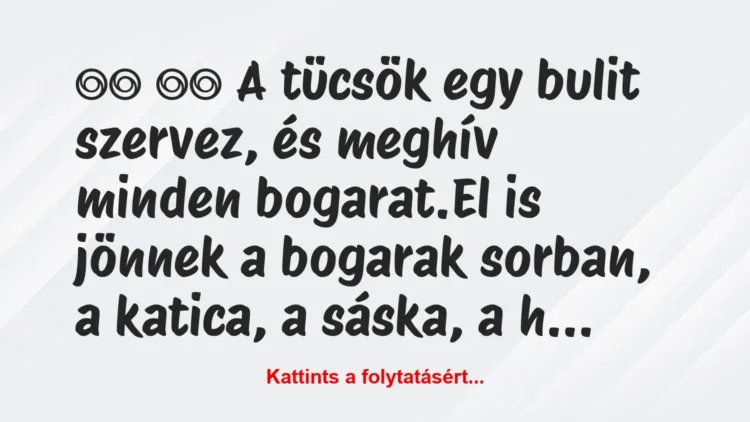 Vicc:
A tücsök egy bulit szervez, és meghív minden… Vicc:
A tücsök egy bulit szervez, és meghív minden…