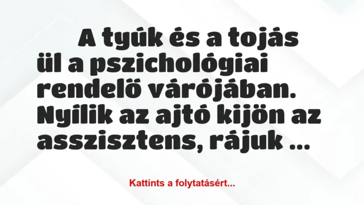Vicc:
A tyúk és a tojás ül a pszichológiai rendelő… Vicc:
A tyúk és a tojás ül a pszichológiai rendelő…