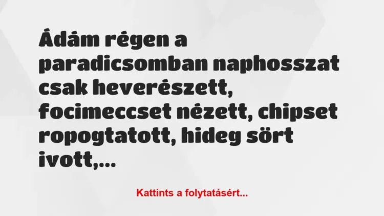 Vicc: Ádám régen a paradicsomban naphosszat csak heverészett, focimeccset… Vicc: Ádám régen a paradicsomban naphosszat csak heverészett, focimeccset…