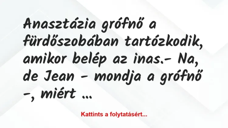 Vicc: Anasztázia grófnő a fürdőszobában tartózkodik, amikor belép az… Vicc: Anasztázia grófnő a fürdőszobában tartózkodik, amikor belép az…