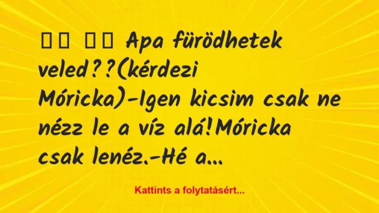 Vicc:
Apa fürödhetek veled??(kérdezi Móricka)-Igen … Vicc:
Apa fürödhetek veled??(kérdezi Móricka)-Igen …