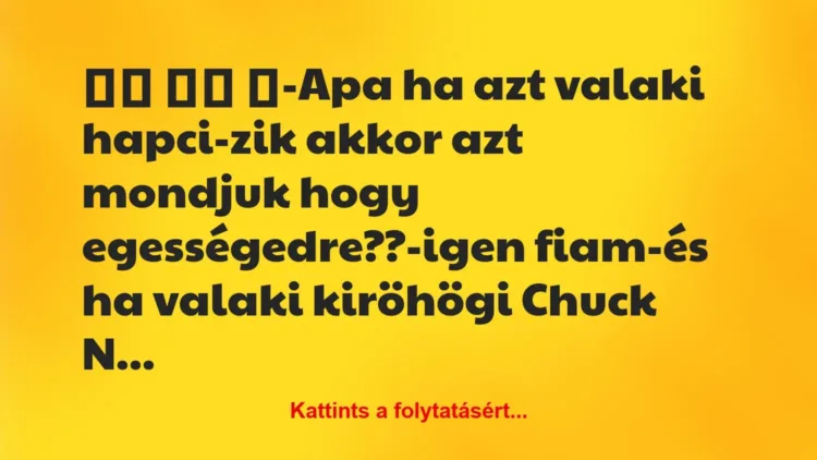 Vicc:
-Apa ha azt valaki hapci-zik akkor azt mondjuk… Vicc:
-Apa ha azt valaki hapci-zik akkor azt mondjuk…