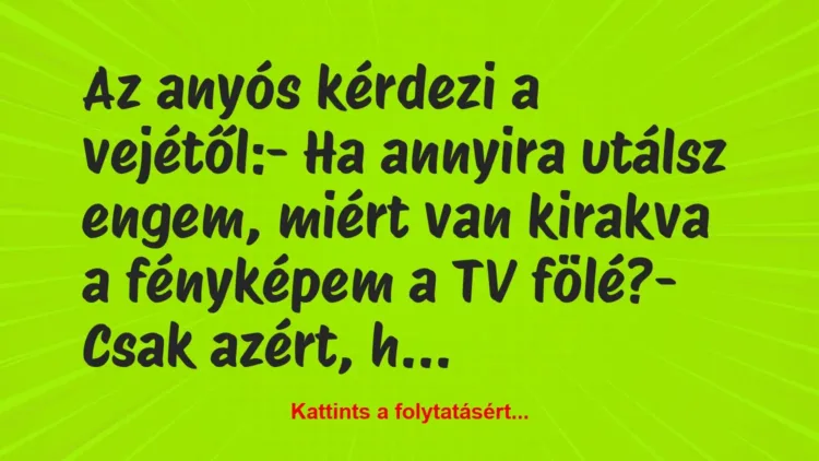 Vicc: Az anyós kérdezi a vejétől:
– Ha annyira utálsz engem, miért van… Vicc: Az anyós kérdezi a vejétől:
– Ha annyira utálsz engem, miért van…