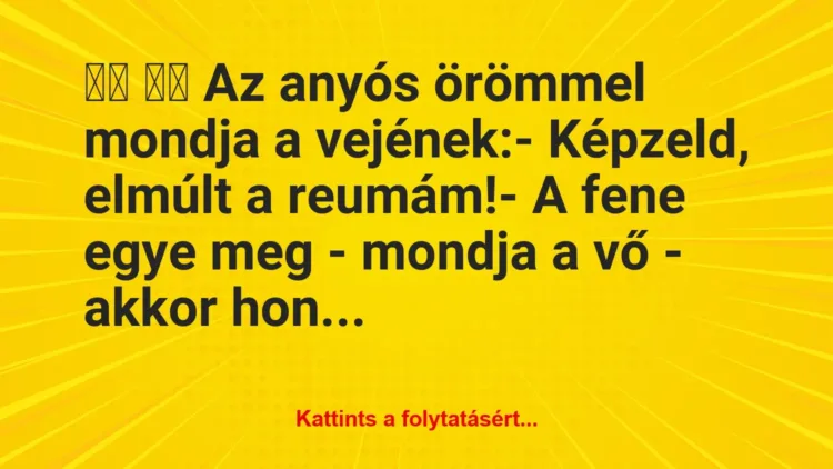 Vicc:
Az anyós örömmel mondja a vejének:- Képzeld, … Vicc:
Az anyós örömmel mondja a vejének:- Képzeld, …