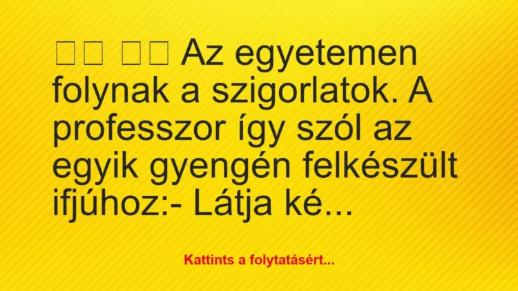 Vicc:
Az egyetemen folynak a szigorlatok. A professzor … Vicc:
Az egyetemen folynak a szigorlatok. A professzor …