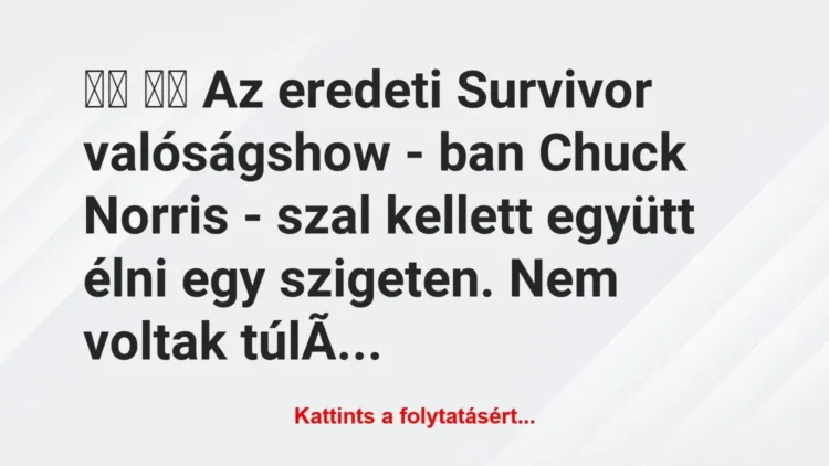 Vicc:
Az eredeti Survivor valóságshow – ban Chuck… Vicc:
Az eredeti Survivor valóságshow – ban Chuck…