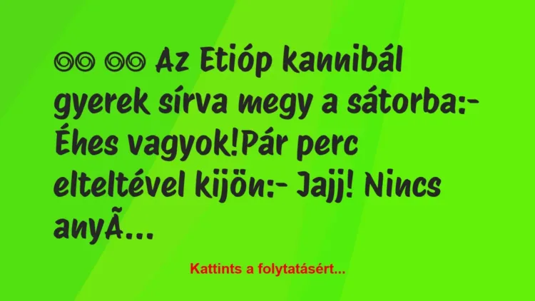 Vicc:
Az Etióp kannibál gyerek sírva megy a sátorba: Vicc:
Az Etióp kannibál gyerek sírva megy a sátorba: