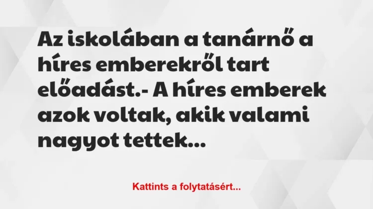 Vicc: Az iskolában a tanárnő a híres emberekről tart előadást.
– A… Vicc: Az iskolában a tanárnő a híres emberekről tart előadást.
– A…