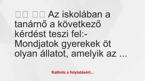 Vicc: 
		  
		  Az iskolában a tanárnő a következő kérdést teszi …