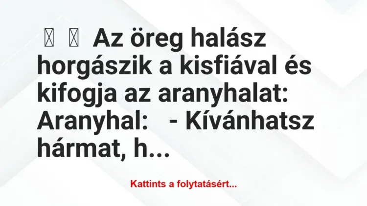 Vicc:
Az öreg halász horgászik a kisfiával és kifogja az… Vicc:
Az öreg halász horgászik a kisfiával és kifogja az…