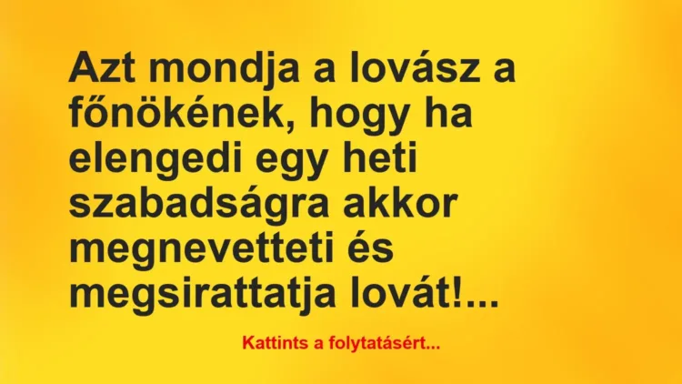 Vicc: Azt mondja a lovász a főnökének, hogy ha elengedi egy heti szabadságra… Vicc: Azt mondja a lovász a főnökének, hogy ha elengedi egy heti szabadságra…