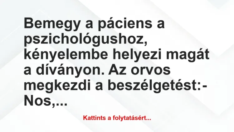 Vicc: Bemegy a páciens a pszichológushoz, kényelembe helyezi magát a… Vicc: Bemegy a páciens a pszichológushoz, kényelembe helyezi magát a…