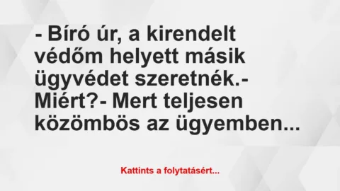 Vicc: – Bíró úr, a kirendelt védőm helyett másik ügyvédet szeretnék.

-…
