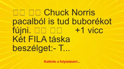 Vicc: 
		  
		  Chuck Norris pacalból is tud buborékot fújni….