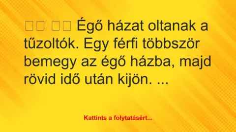 Vicc: 
		  
		  Égő házat oltanak a tűzoltók. Egy férfi többször …