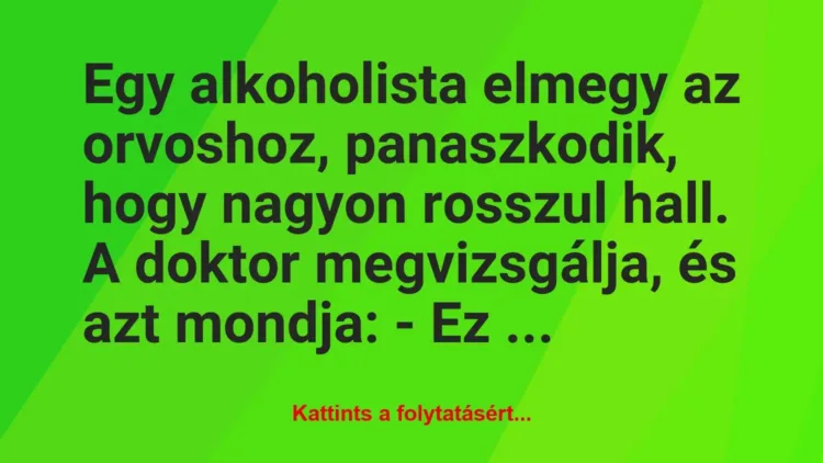 Vicc: Egy alkoholista elmegy az orvoshoz, panaszkodik, hogy nagyon rosszul… Vicc: Egy alkoholista elmegy az orvoshoz, panaszkodik, hogy nagyon rosszul…
