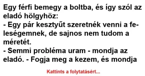 Vicc: 
		  
		  Egy férfi bemegy a boltba, és így szól az…