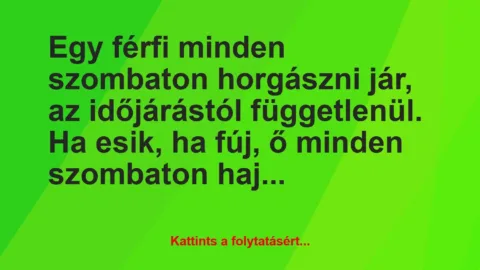 Vicc: Egy férfi minden szombaton horgászni jár, az időjárástól függetlenül….
