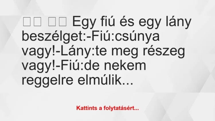 Vicc:
Egy fiú és egy lány beszélget:-Fiú:csúnya… Vicc:
Egy fiú és egy lány beszélget:-Fiú:csúnya…