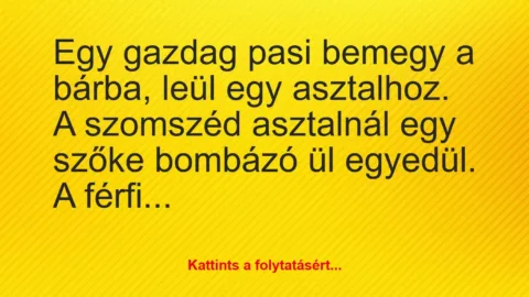 Vicc: Egy gazdag pasi bemegy a bárba, leül egy asztalhoz. A szomszéd…