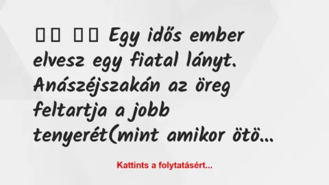 Vicc: 
		  
		  Egy idős ember elvesz egy fiatal lányt….