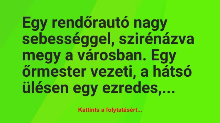 Vicc: Egy rendőrautó nagy sebességgel, szirénázva megy a városban. Egy… Vicc: Egy rendőrautó nagy sebességgel, szirénázva megy a városban. Egy…