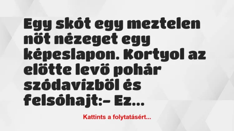 Vicc: Egy skót egy meztelen nőt nézeget egy képeslapon. Kortyol az előtte… Vicc: Egy skót egy meztelen nőt nézeget egy képeslapon. Kortyol az előtte…