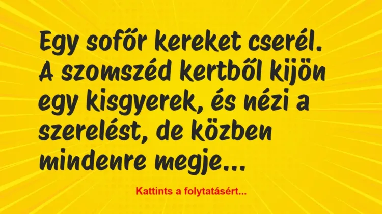 Vicc: Egy sofőr kereket cserél. A szomszéd kertből kijön egy kisgyerek, és… Vicc: Egy sofőr kereket cserél. A szomszéd kertből kijön egy kisgyerek, és…