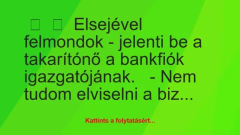 Vicc: 
	    	    Elsejével felmondok – jelenti be a takarítónő a bankfiók…