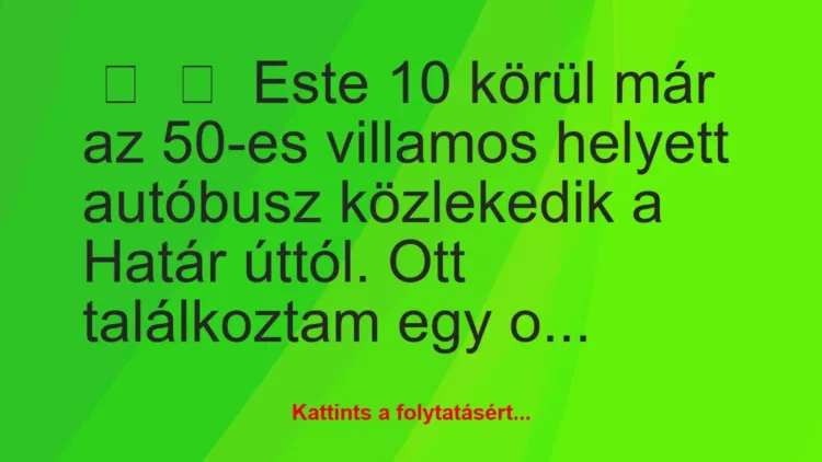 Vicc:
Este 10 körül már az 50-es villamos helyett autóbusz… Vicc:
Este 10 körül már az 50-es villamos helyett autóbusz…