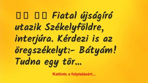 Vicc: 
		  
		  Fiatal újságíró utazik Székelyföldre, interjúra. …