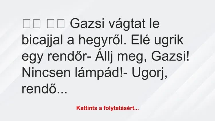 Vicc:
Gazsi vágtat le bicajjal a hegyről. Elé ugrik egy… Vicc:
Gazsi vágtat le bicajjal a hegyről. Elé ugrik egy…