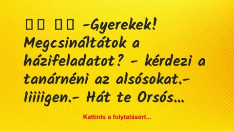 Vicc: 
		  
		  -Gyerekek! Megcsináltátok a házifeladatot? -…