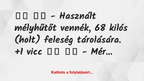 Vicc: 
		  
		  – Használt mélyhűtőt vennék, 68 kilós (holt)…