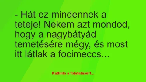 Vicc: – Hát ez mindennek a teteje! Nekem azt mondod, hogy a nagybátyád…