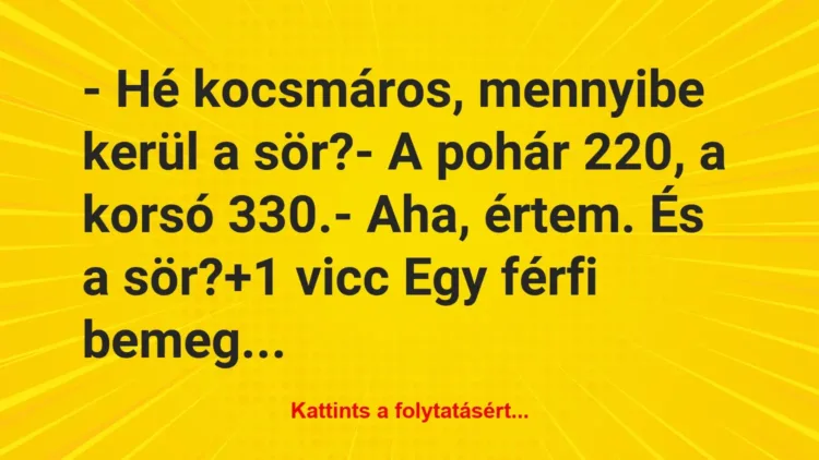 Vicc: – Hé kocsmáros, mennyibe kerül a sör?
– A pohár 220, a korsó… Vicc: – Hé kocsmáros, mennyibe kerül a sör?
– A pohár 220, a korsó…
