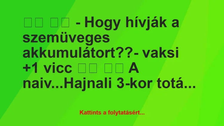 Vicc:
– Hogy hívják a szemüveges akkumulátort??-… Vicc:
– Hogy hívják a szemüveges akkumulátort??-…