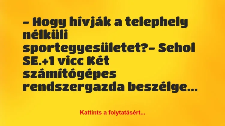 Vicc: – Hogy hívják a telephely nélküli sportegyesületet?
– Sehol SE. Vicc: – Hogy hívják a telephely nélküli sportegyesületet?
– Sehol SE.