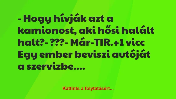 Vicc: – Hogy hívják azt a kamionost, aki hősi halált halt?
– ???
-… Vicc: – Hogy hívják azt a kamionost, aki hősi halált halt?
– ???
-…