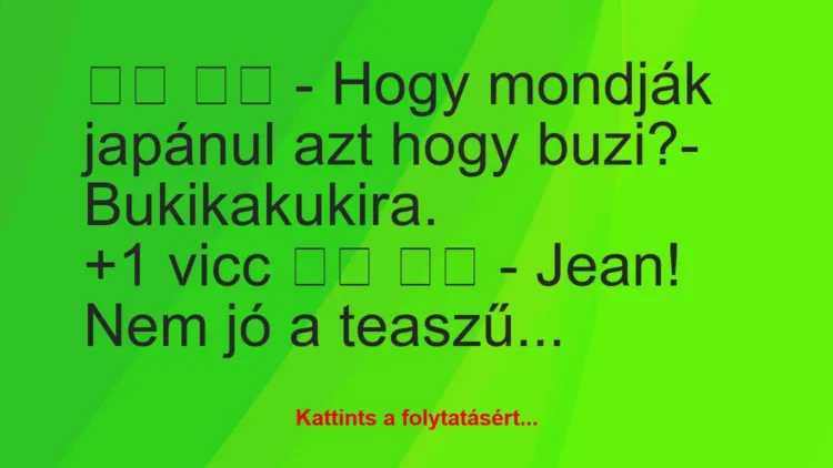 Vicc:
– Hogy mondják japánul azt hogy buzi?-… Vicc:
– Hogy mondják japánul azt hogy buzi?-…
