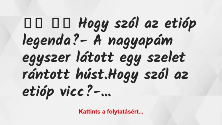 Vicc:
Hogy szól az etióp legenda?- A nagyapám… Vicc:
Hogy szól az etióp legenda?- A nagyapám…