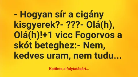 Vicc: – Hogyan sír a cigány kisgyerek?

– ???

– Olá(h), Olá(h)!