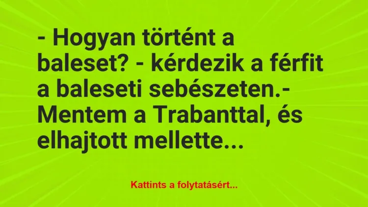 Vicc: – Hogyan történt a baleset? – kérdezik a férfit a baleseti… Vicc: – Hogyan történt a baleset? – kérdezik a férfit a baleseti…