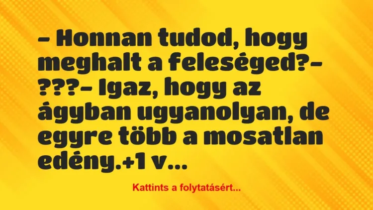 Vicc: – Honnan tudod, hogy meghalt a feleséged?
– ???
– Igaz, hogy… Vicc: – Honnan tudod, hogy meghalt a feleséged?
– ???
– Igaz, hogy…
