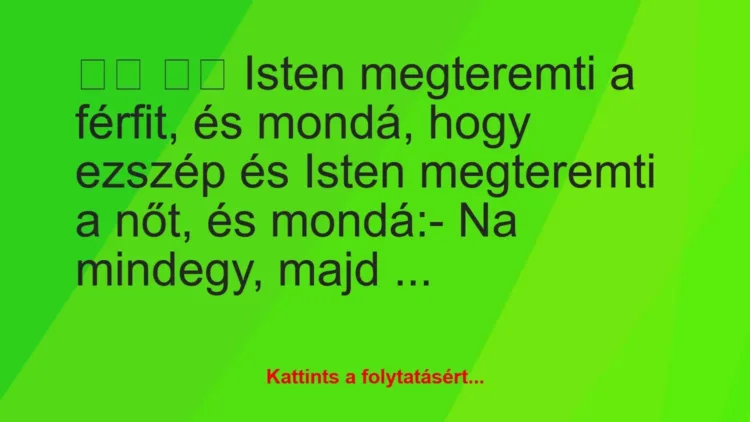 Vicc:
Isten megteremti a férfit, és mondá, hogy… Vicc:
Isten megteremti a férfit, és mondá, hogy…